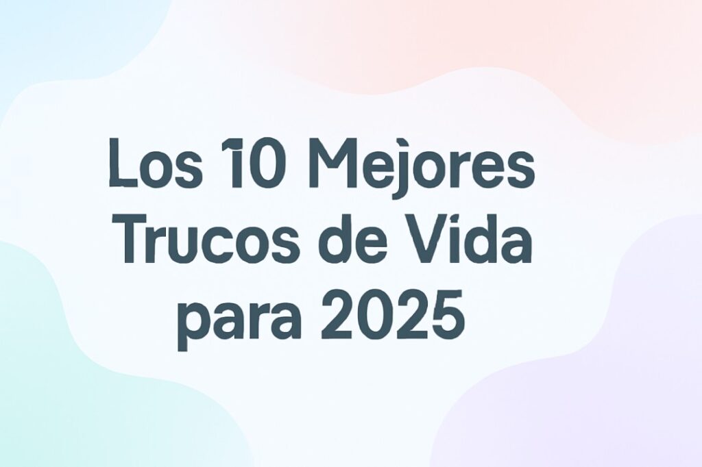 Los 10 Mejores Trucos de Vida que Todos Deben Conocer en 2025
