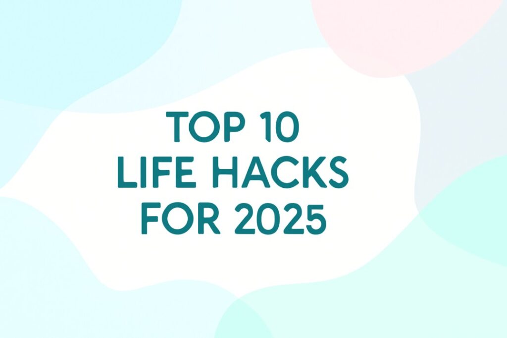 Top 10 Life Hacks Everyone Should Know in 2025