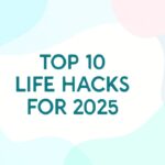 Top 10 Life Hacks Everyone Should Know in 2025